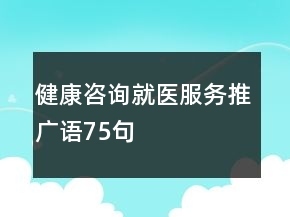 健康咨询就医服务推广语75句